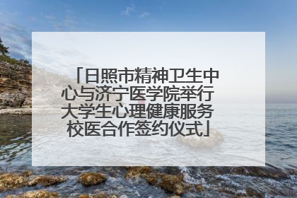 日照市精神卫生中心与济宁医学院举行大学生心理健康服务校医合作签约仪式